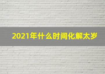 2021年什么时间化解太岁