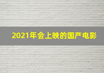 2021年会上映的国产电影