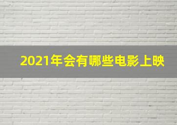 2021年会有哪些电影上映