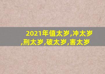 2021年值太岁,冲太岁,刑太岁,破太岁,害太岁