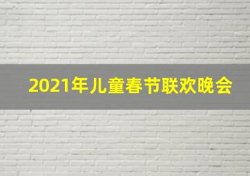 2021年儿童春节联欢晚会