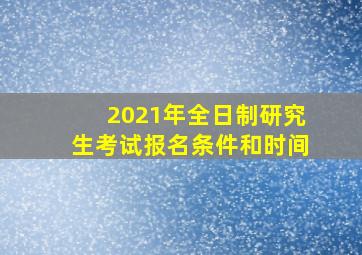 2021年全日制研究生考试报名条件和时间