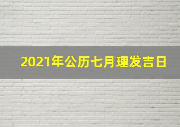 2021年公历七月理发吉日