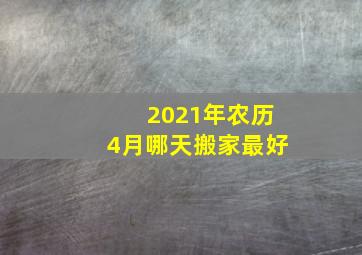 2021年农历4月哪天搬家最好