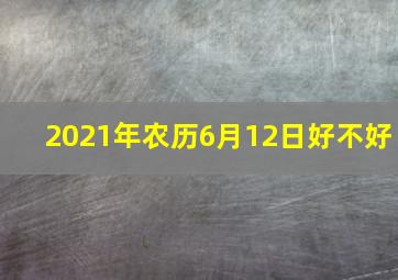 2021年农历6月12日好不好