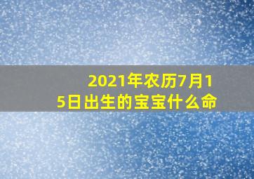 2021年农历7月15日出生的宝宝什么命