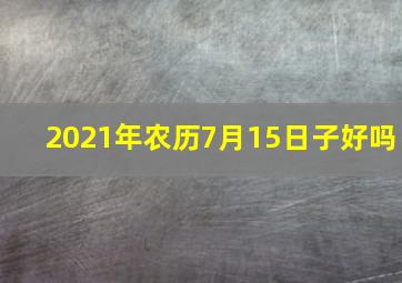 2021年农历7月15日子好吗