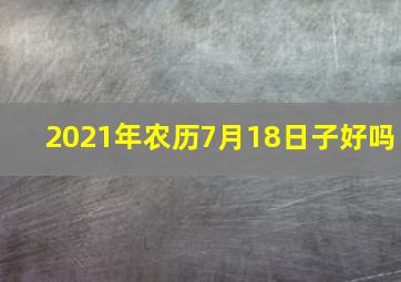 2021年农历7月18日子好吗