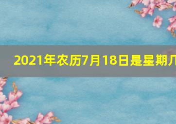 2021年农历7月18日是星期几