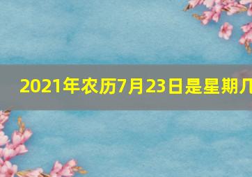 2021年农历7月23日是星期几