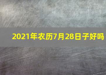 2021年农历7月28日子好吗