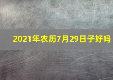 2021年农历7月29日子好吗