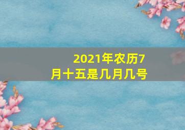 2021年农历7月十五是几月几号