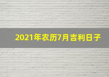 2021年农历7月吉利日子