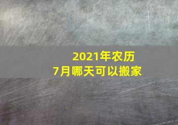 2021年农历7月哪天可以搬家