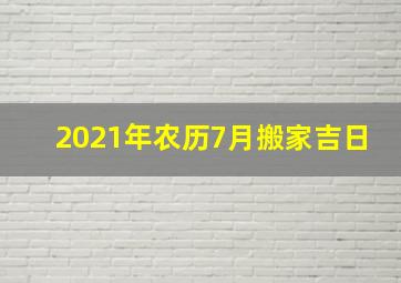 2021年农历7月搬家吉日