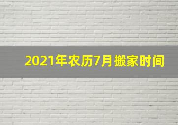 2021年农历7月搬家时间