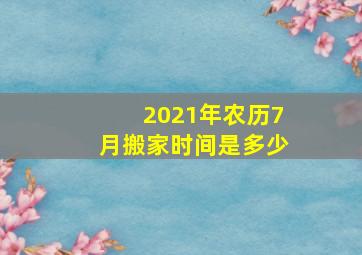 2021年农历7月搬家时间是多少