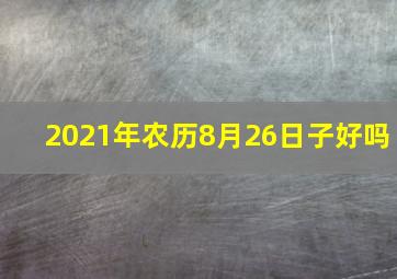 2021年农历8月26日子好吗