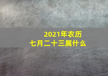 2021年农历七月二十三属什么