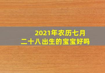 2021年农历七月二十八出生的宝宝好吗