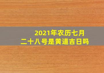 2021年农历七月二十八号是黄道吉日吗