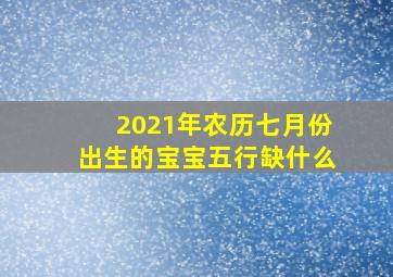 2021年农历七月份出生的宝宝五行缺什么