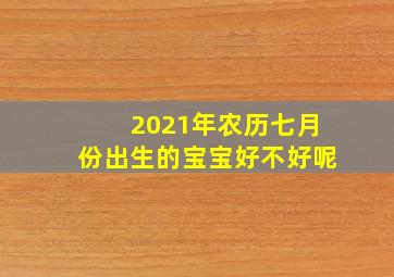 2021年农历七月份出生的宝宝好不好呢