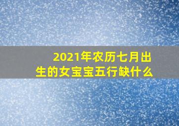 2021年农历七月出生的女宝宝五行缺什么