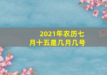 2021年农历七月十五是几月几号