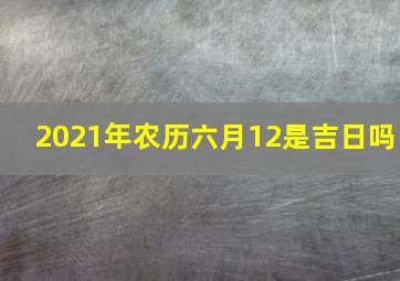 2021年农历六月12是吉日吗