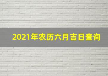 2021年农历六月吉日查询