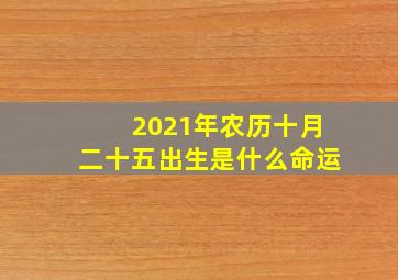 2021年农历十月二十五出生是什么命运