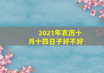 2021年农历十月十四日子好不好