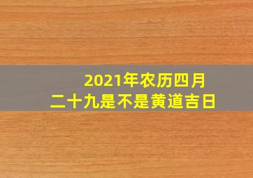 2021年农历四月二十九是不是黄道吉日