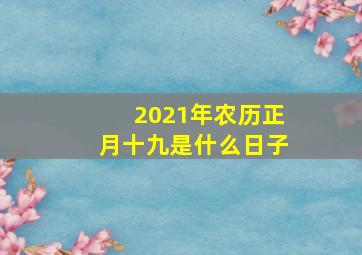 2021年农历正月十九是什么日子