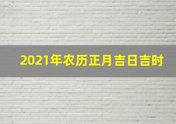 2021年农历正月吉日吉时