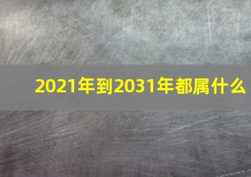 2021年到2031年都属什么