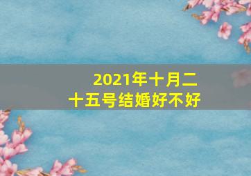 2021年十月二十五号结婚好不好