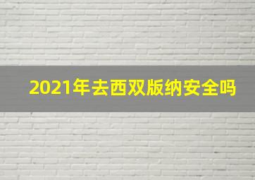 2021年去西双版纳安全吗