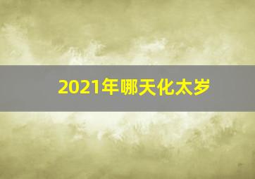 2021年哪天化太岁