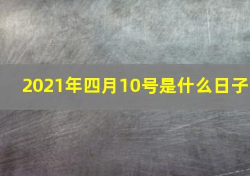 2021年四月10号是什么日子