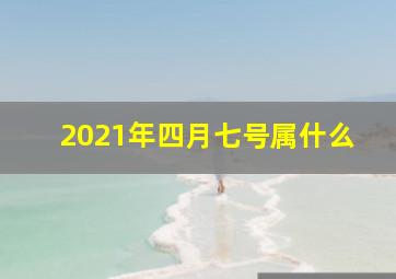 2021年四月七号属什么