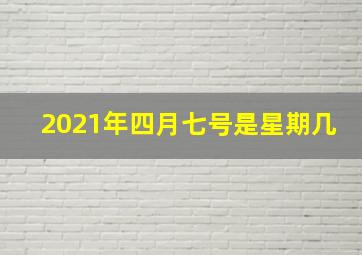 2021年四月七号是星期几