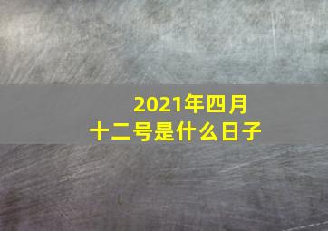 2021年四月十二号是什么日子