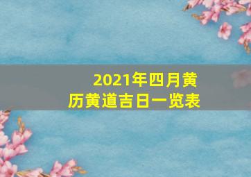 2021年四月黄历黄道吉日一览表