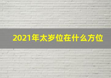 2021年太岁位在什么方位