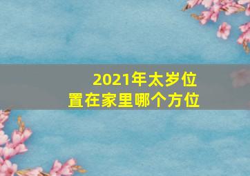 2021年太岁位置在家里哪个方位