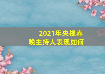 2021年央视春晚主持人表现如何