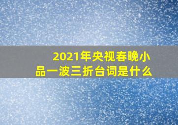 2021年央视春晚小品一波三折台词是什么